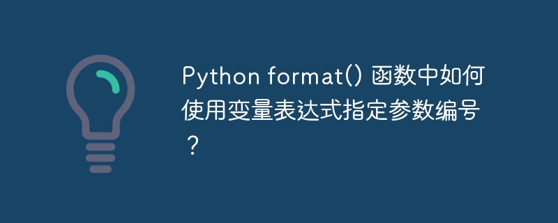 Python format() 函数中如何使用变量表达式指定参数编号？ 
