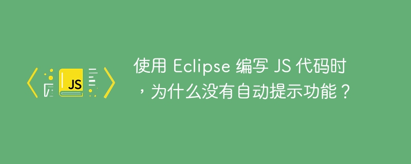 使用 Eclipse 编写 JS 代码时，为什么没有自动提示功能？