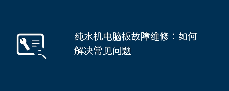 纯水机电脑板故障维修：如何解决常见问题