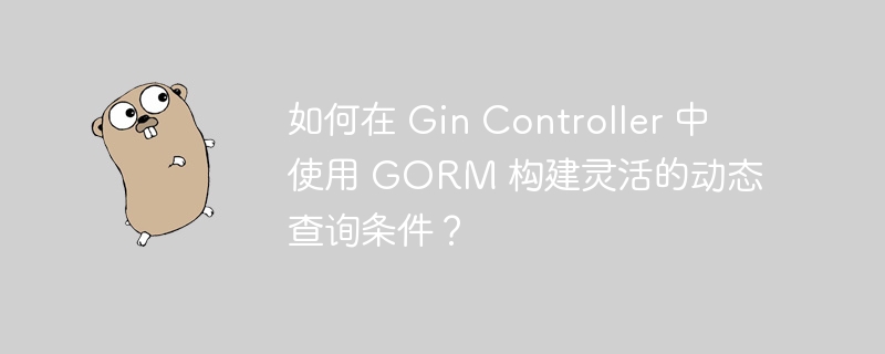 如何在 Gin Controller 中使用 GORM 构建灵活的动态查询条件？