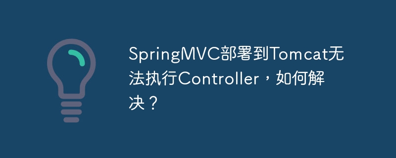 SpringMVC部署到Tomcat无法执行Controller，如何解决？