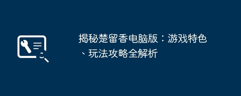 揭秘楚留香电脑版：游戏特色、玩法攻略全解析