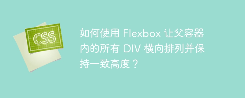 如何使用 Flexbox 让父容器内的所有 DIV 横向排列并保持一致高度？