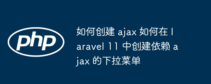 如何创建 ajax 如何在 laravel 11 中创建依赖 ajax 的下拉菜单