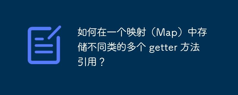 如何在一个映射（Map）中存储不同类的多个 getter 方法引用？