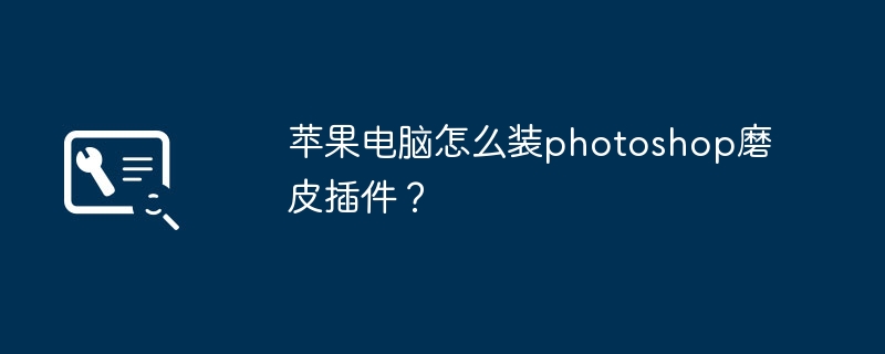 苹果电脑怎么装photoshop磨皮插件？