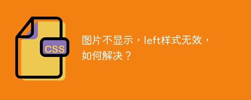 图片不显示，left样式无效，如何解决？