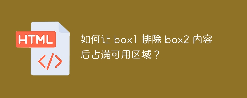 如何让 box1 排除 box2 内容后占满可用区域？ 
