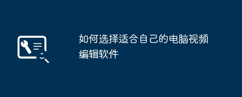 如何选择适合自己的电脑视频编辑软件