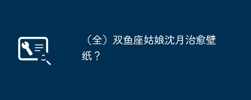 （全）双鱼座姑娘沈月治愈壁纸？