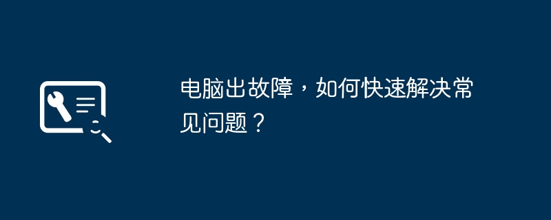 电脑出故障，如何快速解决常见问题？