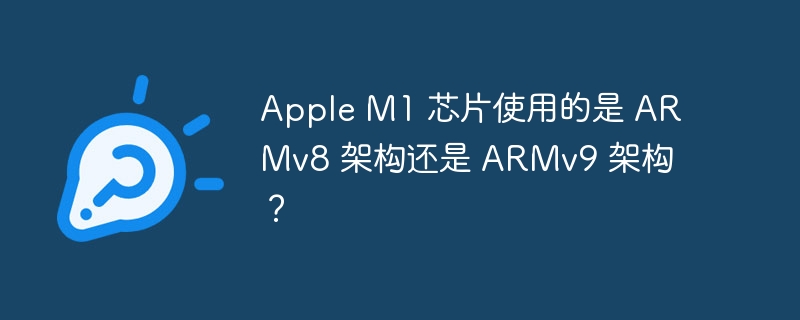 Apple M1 芯片使用的是 ARMv8 架构还是 ARMv9 架构？