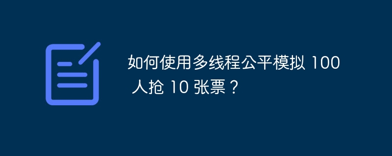 如何使用多线程公平模拟 100 人抢 10 张票？