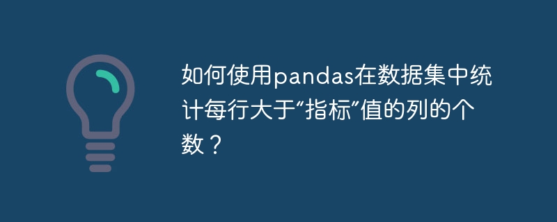 如何使用pandas在数据集中统计每行大于“指标”值的列的个数？