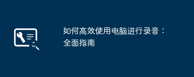 如何高效使用电脑进行录音：全面指南