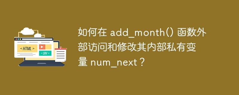 如何在 add_month() 函数外部访问和修改其内部私有变量 num_next？ 
