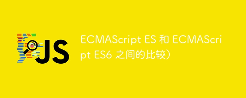 ECMAScript ES 和 ECMAScript ES6 之间的比较）