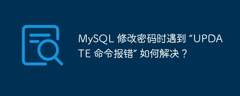 MySQL 修改密码时遇到 “UPDATE 命令报错” 如何解决？