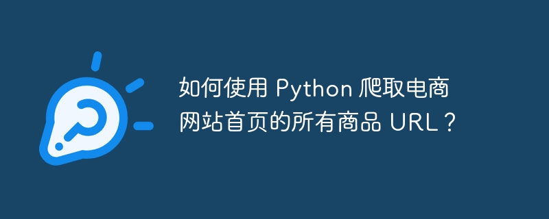 如何使用 Python 爬取电商网站首页的所有商品 URL？