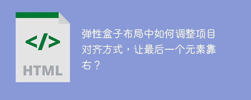 弹性盒子布局中如何调整项目对齐方式，让最后一个元素靠右？ 
