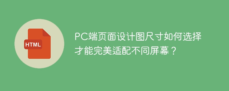 PC端页面设计图尺寸如何选择才能完美适配不同屏幕？ 
