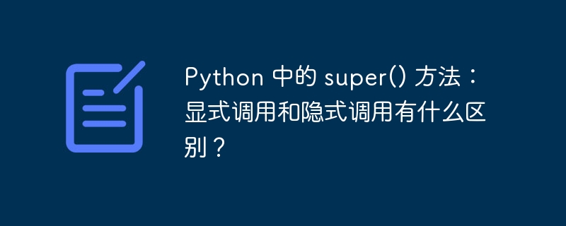 Python 中的 super() 方法：显式调用和隐式调用有什么区别？