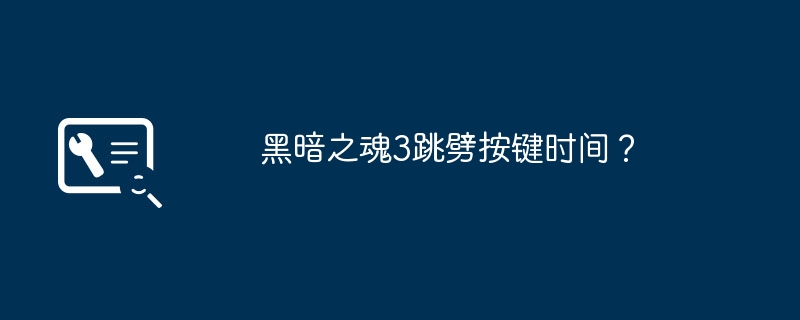 黑暗之魂3跳劈按键时间？