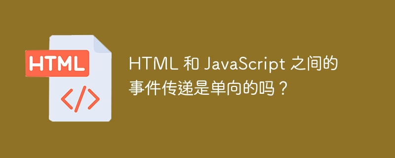 HTML 和 JavaScript 之间的事件传递是单向的吗？ 
