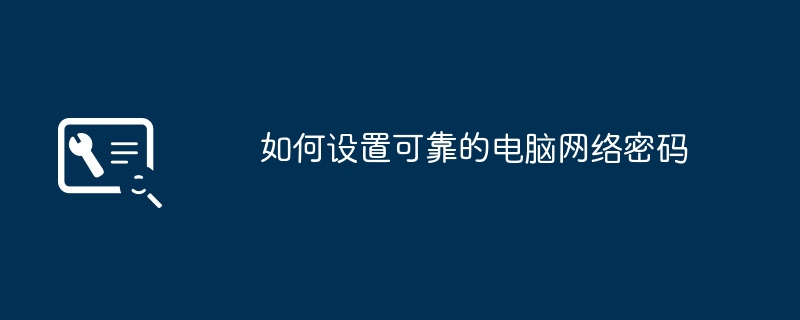 如何设置可靠的电脑网络密码