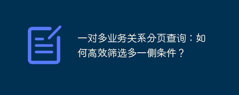 一对多业务关系分页查询：如何高效筛选多一侧条件？