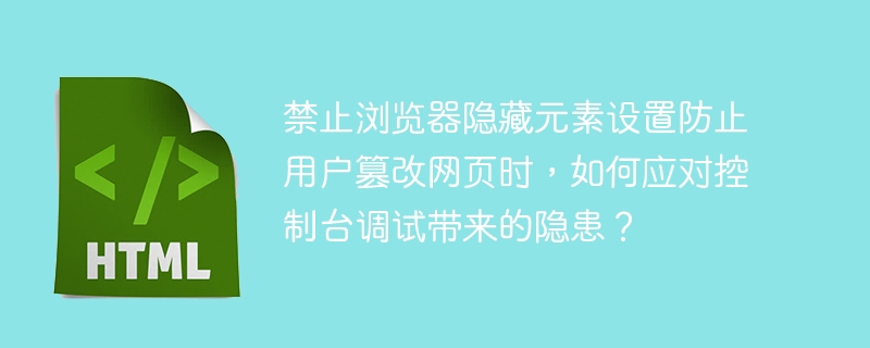 禁止浏览器隐藏元素设置防止用户篡改网页时，如何应对控制台调试带来的隐患？ 
