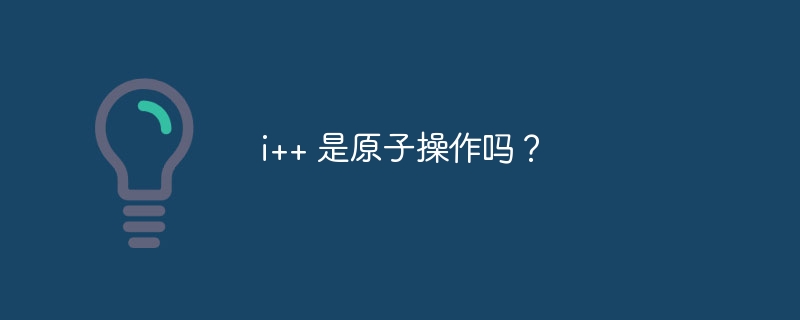 i++ 是原子操作吗？