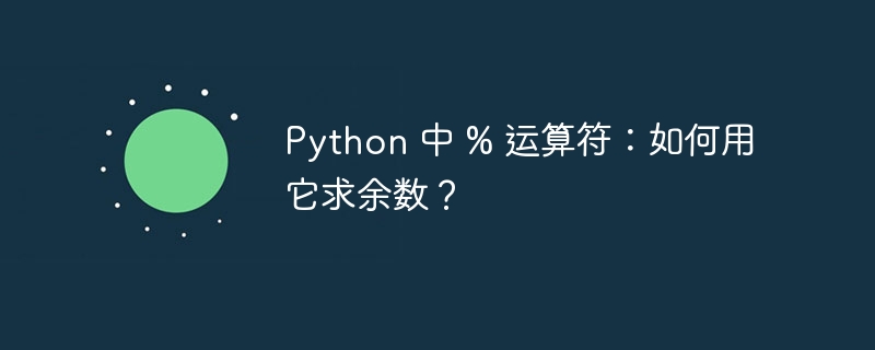 Python 中 % 运算符：如何用它求余数？