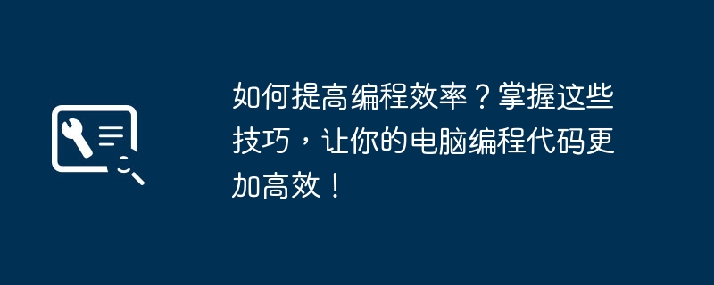 如何提高编程效率？掌握这些技巧，让你的电脑编程代码更加高效！