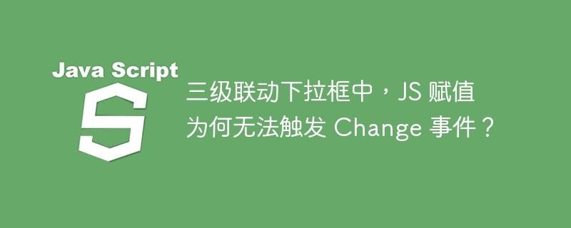 三级联动下拉框中，JS 赋值为何无法触发 Change 事件？