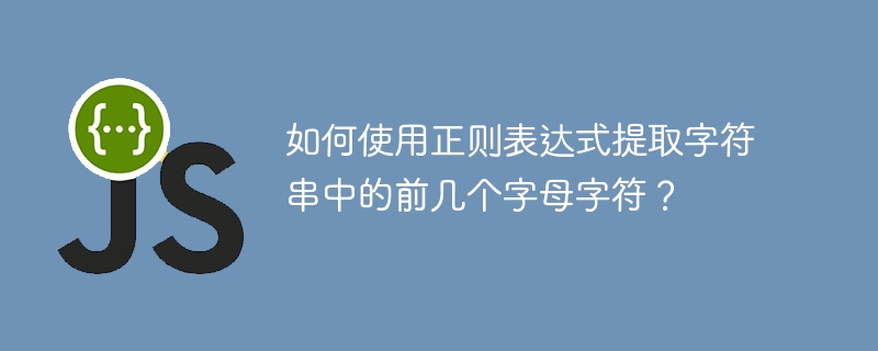 如何使用正则表达式提取字符串中的前几个字母字符？