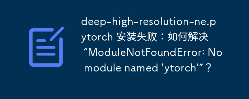 deep-high-resolution-ne.pytorch 安装失败：如何解决 “ModuleNotFoundError: No module named 'deep-high-resolution-ne.pytorch'”？