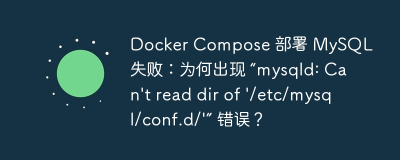 Docker Compose 部署 MySQL 失败：为何出现 “mysqld: Can't read dir of '/etc/mysql/conf.d/'” 错误？