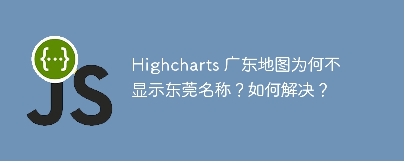 Highcharts 广东地图为何不显示东莞名称？如何解决？