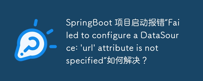 SpringBoot 项目启动报错“Failed to configure a DataSource: \'url\' attribute is not specified”如何解决？