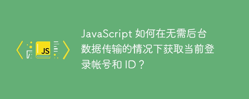 JavaScript 如何在无需后台数据传输的情况下获取当前登录帐号和 ID？