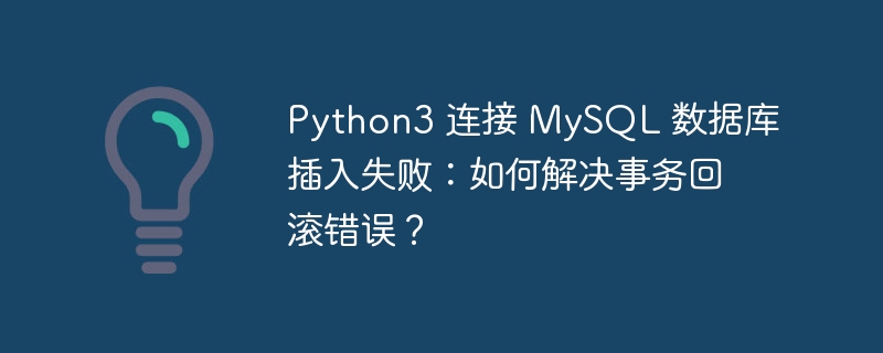 Python3 连接 MySQL 数据库插入失败：如何解决事务回滚错误？