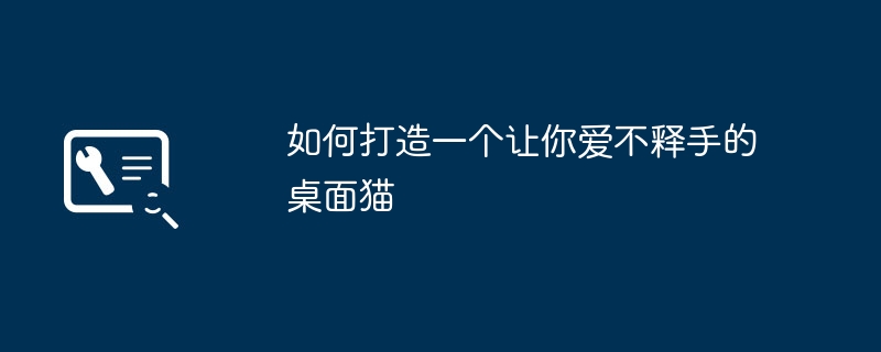 如何打造一个让你爱不释手的桌面猫