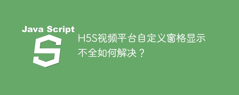 H5S视频平台自定义窗格显示不全如何解决？