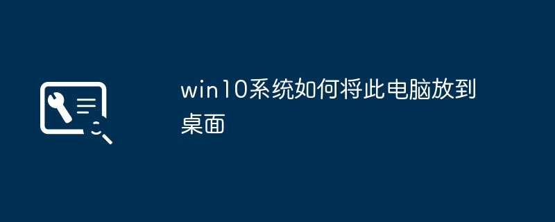 win10系统如何将此电脑放到桌面