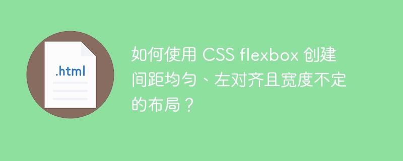 如何使用 CSS flexbox 创建间距均匀、左对齐且宽度不定的布局？ 
