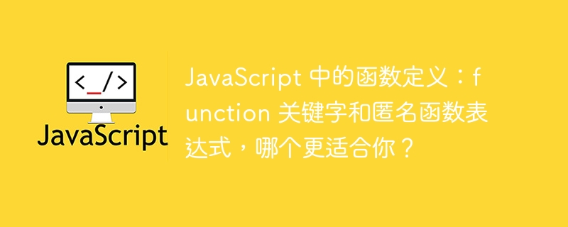 JavaScript 中的函数定义：function 关键字和匿名函数表达式，哪个更适合你？