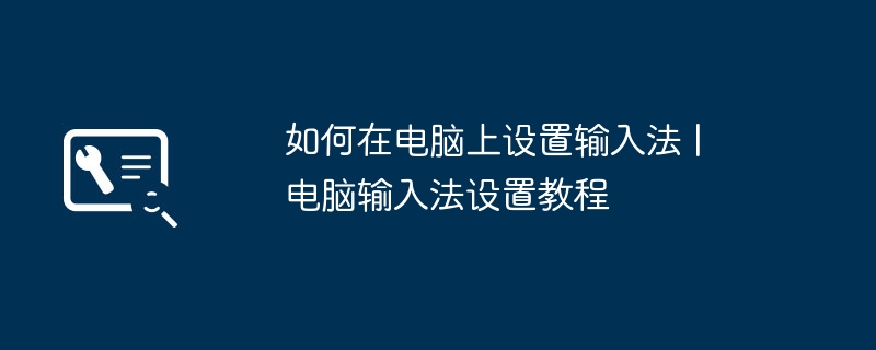 如何在电脑上设置输入法 | 电脑输入法设置教程