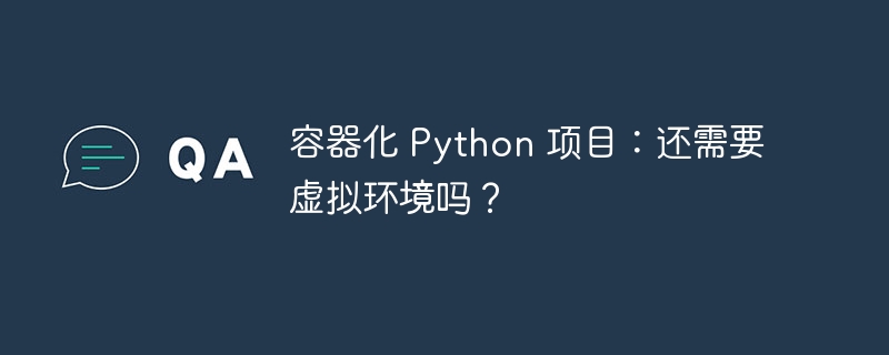 容器化 Python 项目：还需要虚拟环境吗？ 
