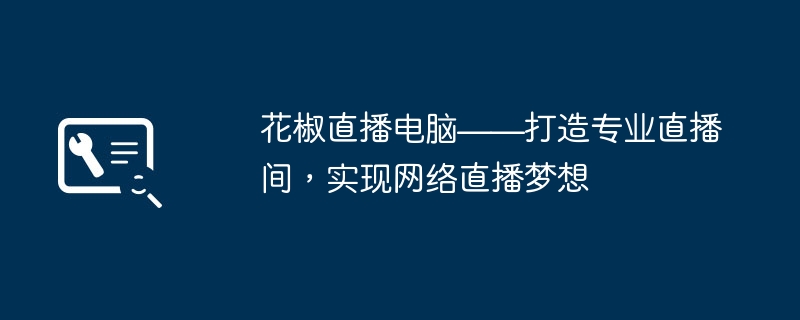 花椒直播电脑——打造专业直播间，实现网络直播梦想